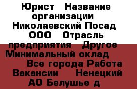 Юрист › Название организации ­ Николаевский Посад, ООО › Отрасль предприятия ­ Другое › Минимальный оклад ­ 20 000 - Все города Работа » Вакансии   . Ненецкий АО,Белушье д.